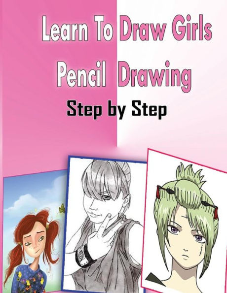 Learn To Draw Girls Pencil Drawings Step By Step: Figure Drawing Books For Absolute Beginners