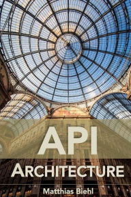 Title: API Architecture: The Big Picture for Building APIs, Author: Matthias Biehl