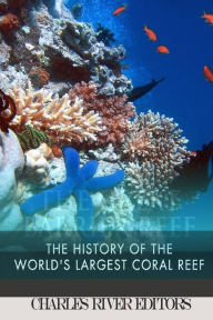 Title: The Great Barrier Reef: The History of the World's Largest Coral Reef, Author: Charles River