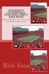 Title: University of Nebraska Football Dirty Joke Book: Jokes About University of Nebraska Fans, Author: Rich Sims