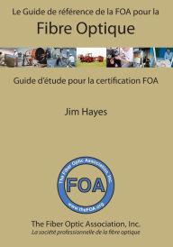 Title: Le Guide de référence de la FOA pour la fibre optique et et guide d'étude pour la certification FOA: Guide d'étude pour la certification FOA, Author: Jim Hayes