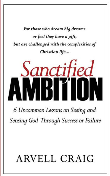 Sanctified Ambition: 6 Uncommon Lessons on Seeing and Sensing God Through Success or Failure