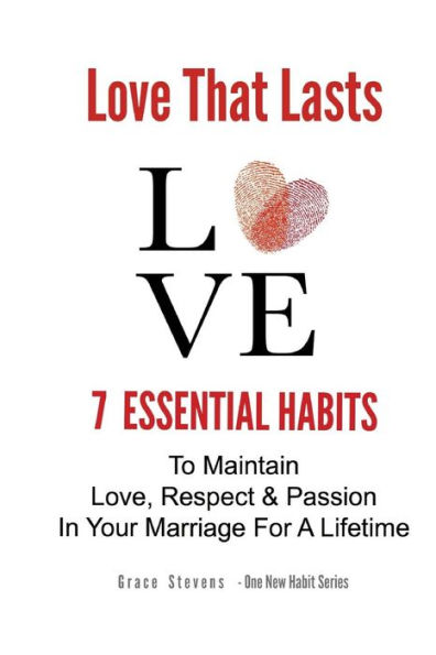 Love That Lasts: 7 Essential Habits To Maintain Love, Respect & Passion In Your Marriage For A Lifetime