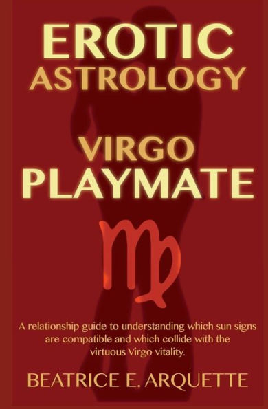Erotic Astrology: Virgo Playmate: A relationship guide to understanding which sun signs are compatible and which collide with the virtuous Virgo vitality.