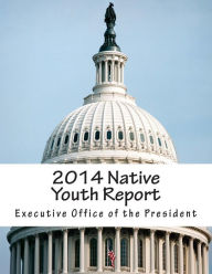 Title: 2014 Native Youth Report, Author: Executive Office of the President