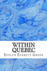 Title: Within Quebec: (Evelyn Everett-Green Classics Collection), Author: Evelyn Everett-Green