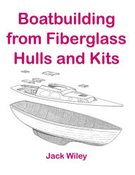 Title: Boatbuilding from Fiberglass Hulls and Kits, Author: Jack Wiley