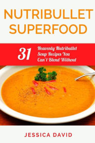 Title: Nutribullet Superfood: 31 Heavenly Nutribullet Soup Recipes You Can't Blend Without, Author: Jessica David