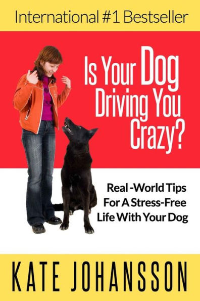 Is Your Dog Driving You Crazy?: Real World Tips For A Stress-Free Life With Your Dog