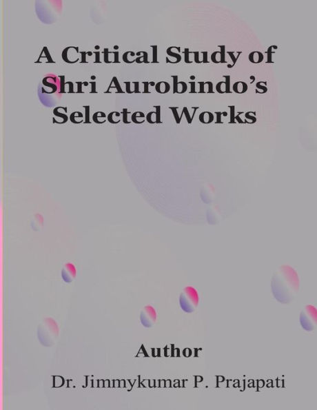 A Critical Study of Sri Aurobindo's Selected Works