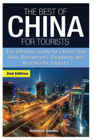 Title: The Best Of China for Tourists: The Ultimate Guide for China's Top Sites, Restaurants, Shopping, and Beaches for Tourists!, Author: Getaway Guides