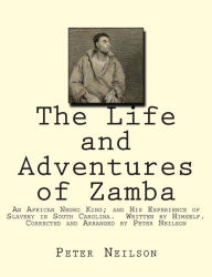 Title: The Life and Adventures of Zamba: An African Negro King; and His Experience of Slavery in South Carolina. Written by Himself. Corrected and Arranged by Peter Neilson, Author: Peter Neilson