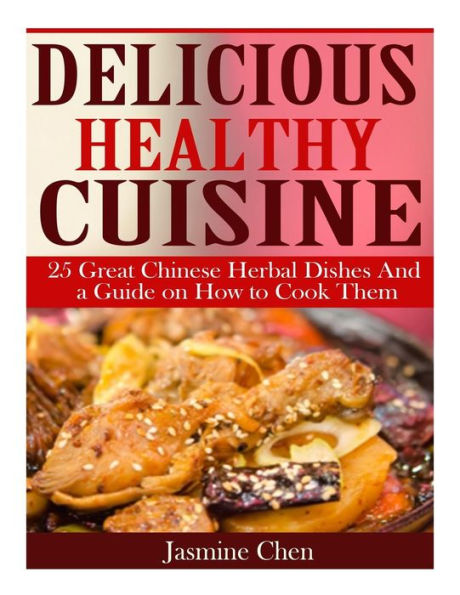 Delicious Healthy Cuisine: 25 great Chinese herbal dishes and a guide on how to