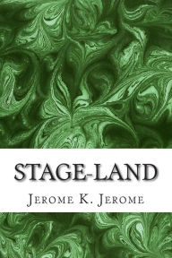 Title: Stage-Land: (Jerome K. Jerome Classics Collection), Author: Jerome K. Jerome