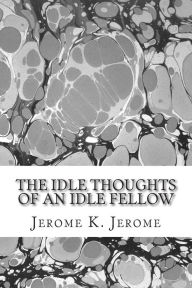 Title: The Idle Thoughts Of An Idle Fellow: (Jerome K. Jerome Classics Collection), Author: Jerome K. Jerome