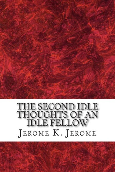 The Second Idle Thoughts Of An Idle Fellow: (Jerome K. Jerome Classics Collection)