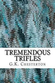 Title: Tremendous Trifles: (G.K. Chesterton Classics Collection), Author: G. K. Chesterton