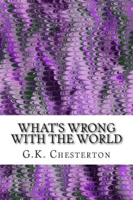 Title: What's Wrong With The World: (G.K. Chesterton Classics Collection), Author: G. K. Chesterton