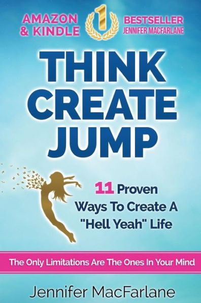 Think Create Jump: 11 Proven Ways To Create A "Hell Yeah" Life