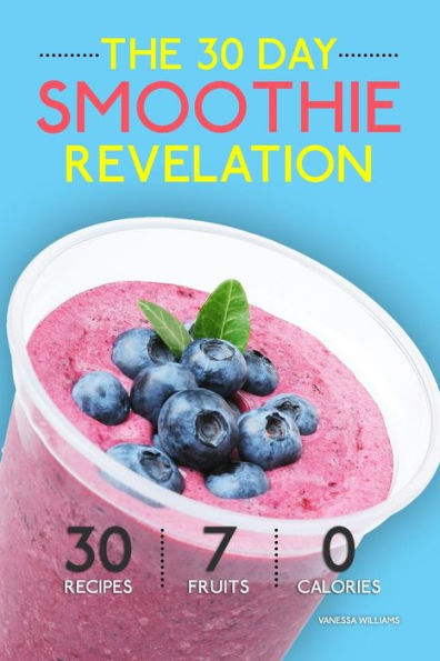 Smoothies: The 30 Day Smoothie Revelation - The Best 30 Smoothie Recipes On Earth, 1 Recipe for Every Day of the Month