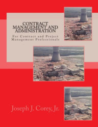 Title: Contract Management and Administration For Contract and Project Management Professionals: A Comprehensive Guide to Contracts, the Contracting Process, and to Managing and Administering Contracts, Author: Joseph J Corey Jr