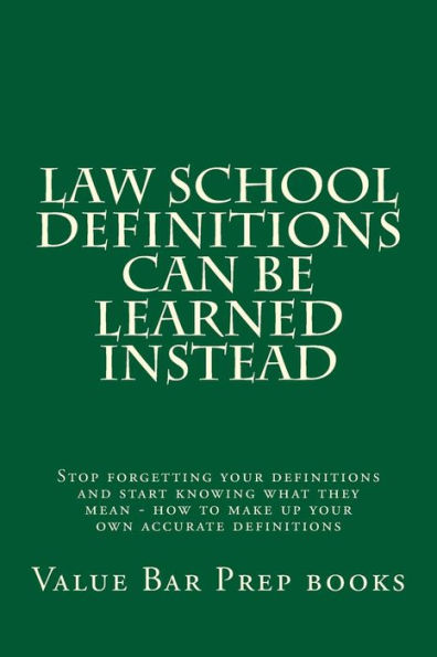 Law School Definitions can be learned instead: Stop forgetting your definitions and start knowing what they mean - how to make up your own accurate definitions