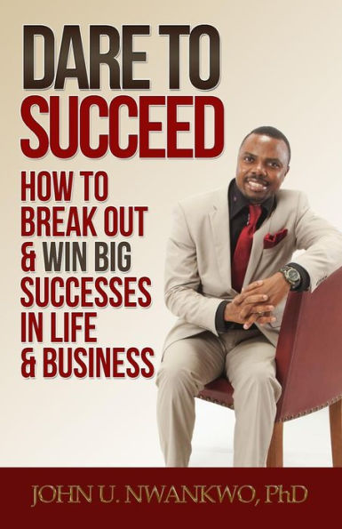 Dare To Succeed: How To Break Out & Win Big Successes in Life & Business