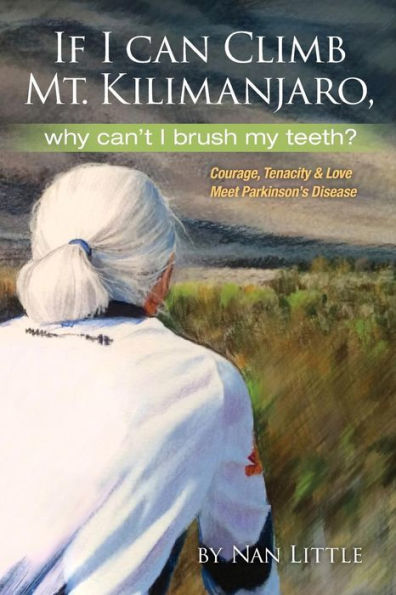If I Can Climb Mt. Kilimanjaro, Why Can't I Brush My Teeth?: Courage, Tenacity and Love Meet Parkinson's Disease
