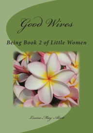 Title: Good Wives: Being Book 2 of Little Women, Author: Louisa May Alcott