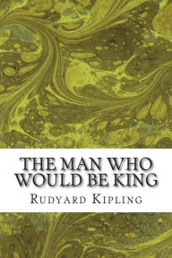 Title: The Man Who Would Be King: (Rudyard Kipling Classics Collection), Author: Rudyard Kipling
