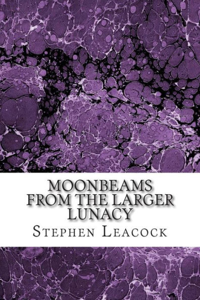 Moonbeams From The Larger Lunacy: (Stephen Leacock Classics Collection)