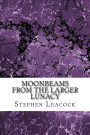 Moonbeams From The Larger Lunacy: (Stephen Leacock Classics Collection)
