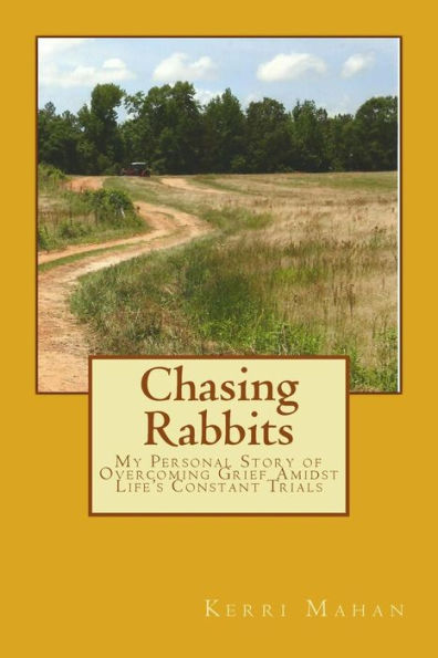 Chasing Rabbits: My Personal Story of Overcoming Grief Amidst Life's Constant Trials