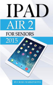 Title: IPad Air 2: For Seniors 2015, Author: Craig Markinsons