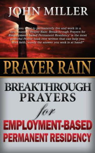 Title: Prayer Rain: Breakthrough Prayers For Employment-Based Permanent Residency, Author: John Miller