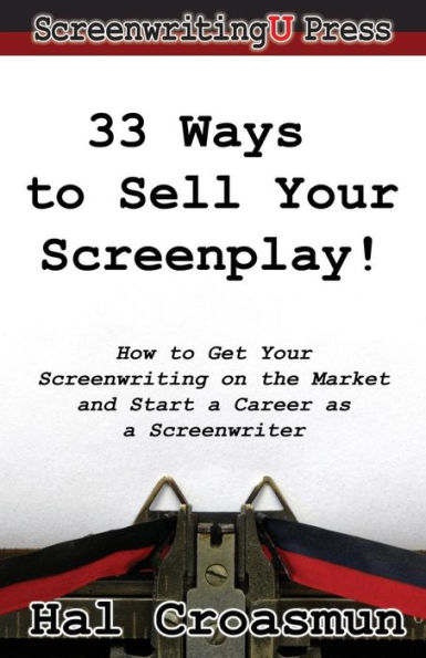 33 Ways to Sell Your Screenplay!: How to Get Your Screenwriting on the Market and Start a Career as a Screenwriter