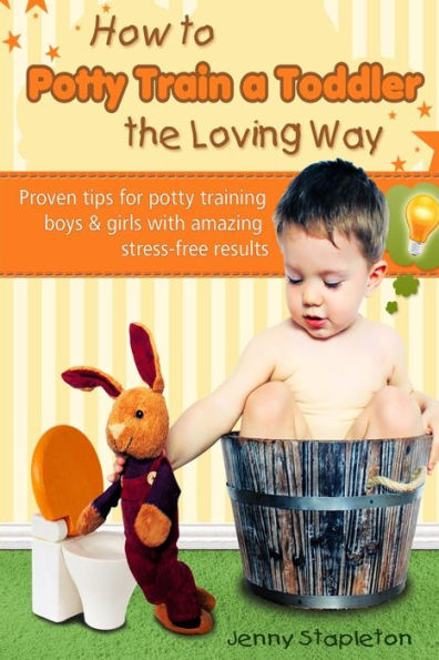 How to Potty Train a Toddler the Loving Way: Proven Tips for Potty Training Boys and Girls with Amazing Stress-Free Results