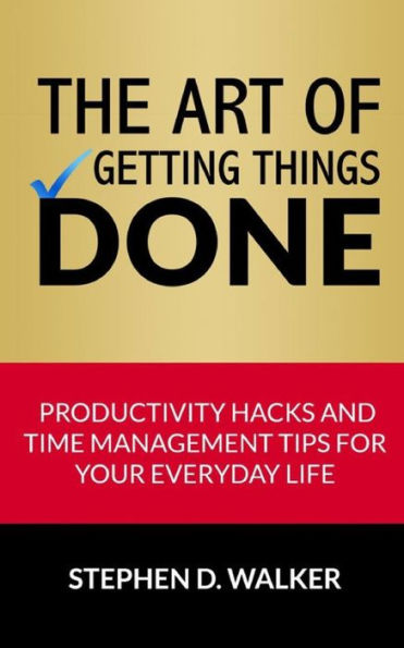 The Art of Getting Things Done: Productivity Hacks and Time Management Tips for Your Everyday Life