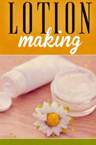 Title: Lotion Making: A DIY Guide to Making Lotions from Scratch, Author: Ashley Andrews