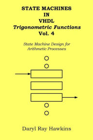 Title: State Machines in VHDL Trigonometric Functions Vol. 4: State Machine Design for Arithmetic Processes, Author: Daryl Ray Hawkins