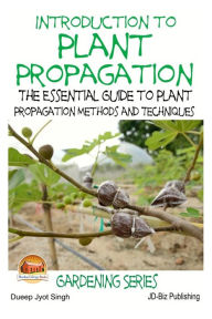 Title: Introduction to Plant Propagation - The Essential Guide to Plant Propagation Methods and Techniques, Author: John Davidson