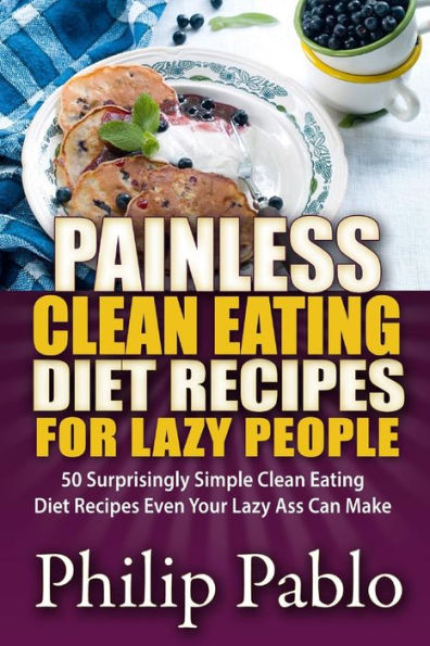 Painless Clean Eating Diet Recipes For Lazy People: 50 Simple Even Your Ass Can Make