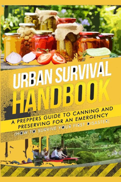 Urban Survival Handbook: A Prepper's Guide To Canning And Preserving For An Emergency