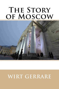 Title: The Story of Moscow, Author: Wirt Gerrare