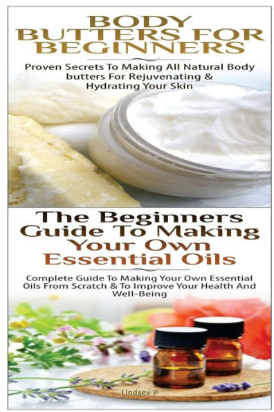 Body Butters For Beginners & The Beginners Guide to Making Your Own Essential Oils