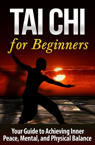 Tai Chi for Beginners: Your Guide to Achieving Inner Peace, Mental, and Physical Balance