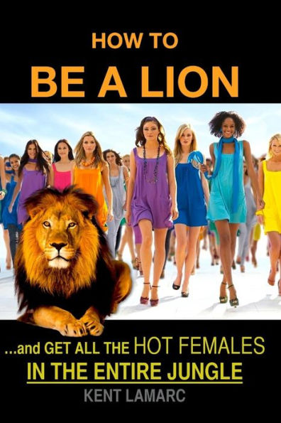 How to be a Lion: ...and get all the hot females in the entire jungle