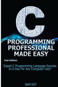Title: C Programming Professional Made Easy: Expert C Programming Language Success In A Day For Any Computer User!, Author: Getaway Guides