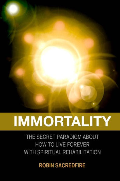 Immortality: The Secret Paradigm about How to Live Forever with Spiritual Rehabilitation