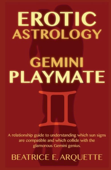 Erotic Astrology: Gemini Playmate: A relationship guide to understanding which sun signs are compatible and which collide with the glamorous Gemini genius.